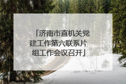 济南市直机关党建工作第六联系片组工作会议召开