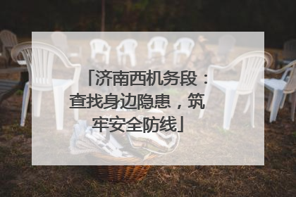 济南西机务段：查找身边隐患，筑牢安全防线