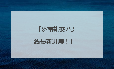 济南轨交7号线最新进展！
