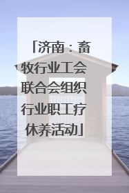 济南：畜牧行业工会联合会组织行业职工疗休养活动