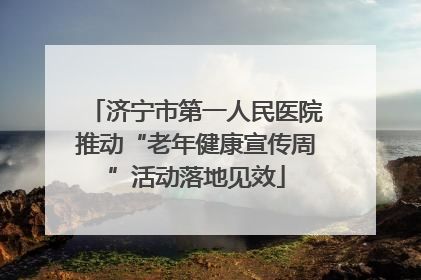 济宁市第一人民医院推动“老年健康宣传周”活动落地见效