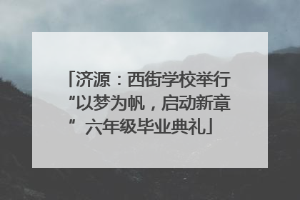 济源：西街学校举行“以梦为帆，启动新章”六年级毕业典礼