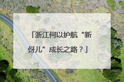 浙江何以护航“新伢儿”成长之路？