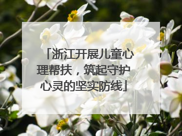 浙江开展儿童心理帮扶，筑起守护心灵的坚实防线
