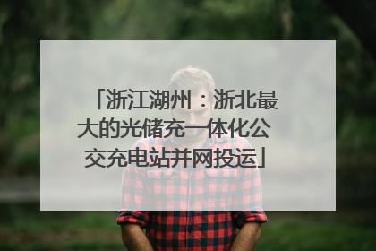 浙江湖州：浙北最大的光储充一体化公交充电站并网投运