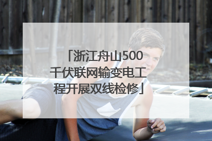 浙江舟山500千伏联网输变电工程开展双线检修
