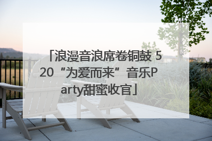 浪漫音浪席卷铜鼓 520“为爱而来”音乐Party甜蜜收官