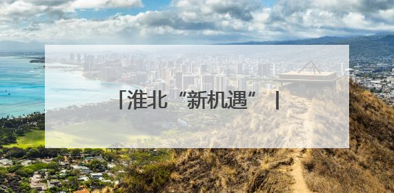 淮北“新机遇”丨新旧动能转换为发展“续航增速”