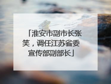 淮安市副市长张笑，调任江苏省委宣传部副部长