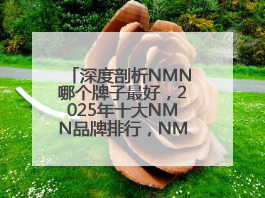 深度剖析NMN哪个牌子最好，2025年十大NMN品牌排行，NMN该怎么选