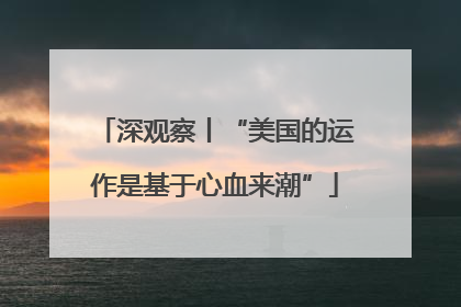 深观察丨“美国的运作是基于心血来潮”