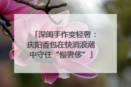 深闺手作变轻奢:庆阳香包在快消浪潮中守住“慢奢侈”