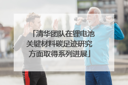 清华团队在锂电池关键材料碳足迹研究方面取得系列进展