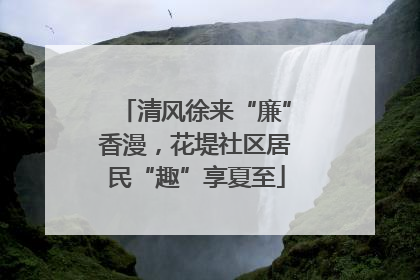 清风徐来“廉”香漫，花堤社区居民“趣”享夏至