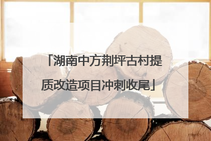 湖南中方荆坪古村提质改造项目冲刺收尾
