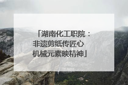 湖南化工职院：非遗剪纸传匠心 机械元素映精神