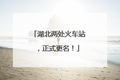 湖北两处火车站，正式更名！