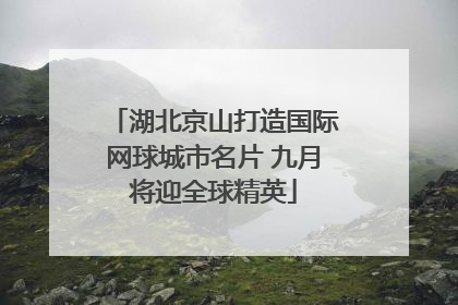 湖北京山打造国际网球城市名片 九月将迎全球精英