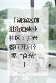 湖滨区前进街道建业社区：养老餐厅开启幸福“食光”