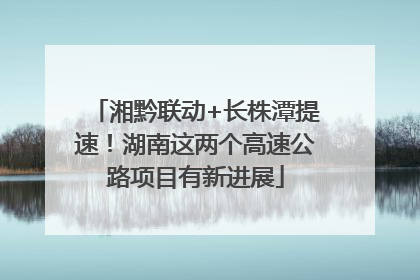 湘黔联动+长株潭提速！湖南这两个高速公路项目有新进展