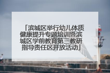 滨城区举行幼儿体质健康提升专题培训暨滨城区学前教育第三教研指导责任区开放活动