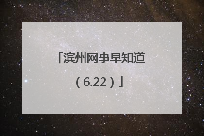 滨州网事早知道（6.22）