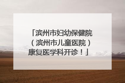 滨州市妇幼保健院（滨州市儿童医院）康复医学科开诊！