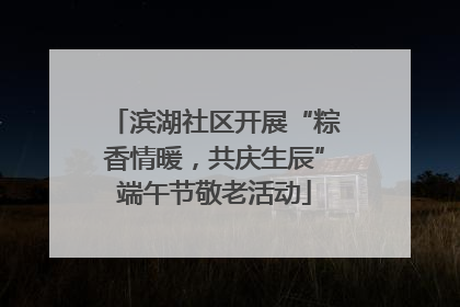 滨湖社区开展“粽香情暖，共庆生辰”端午节敬老活动