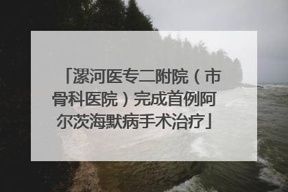 漯河医专二附院（市骨科医院）完成首例阿尔茨海默病手术治疗