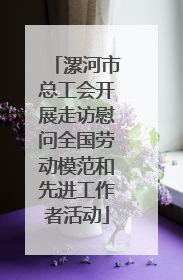 漯河市总工会开展走访慰问全国劳动模范和先进工作者活动