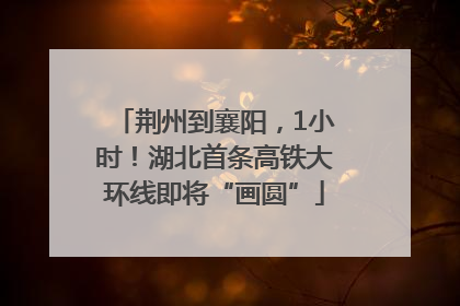 荆州到襄阳，1小时！湖北首条高铁大环线即将“画圆”