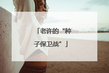 老许的“种子保卫战”