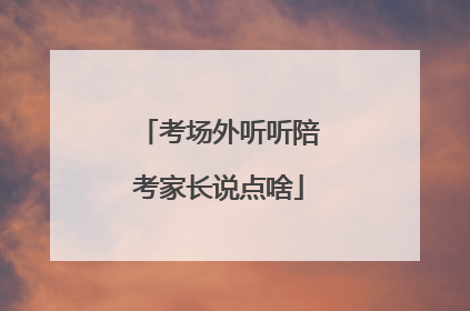 考场外听听陪考家长说点啥