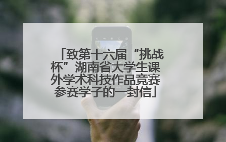 致第十六届“挑战杯”湖南省大学生课外学术科技作品竞赛参赛学子的一封信