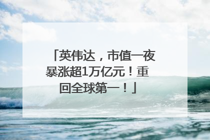 英伟达，市值一夜暴涨超1万亿元！重回全球第一！