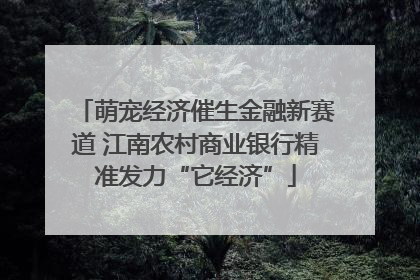 萌宠经济催生金融新赛道 江南农村商业银行精准发力“它经济”