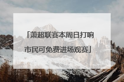萧超联赛本周日打响 市民可免费进场观赛