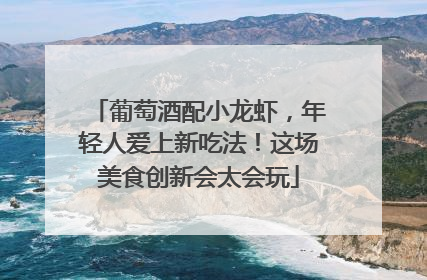 葡萄酒配小龙虾，年轻人爱上新吃法！这场美食创新会太会玩