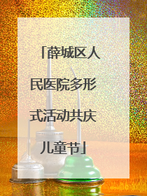 薛城区人民医院多形式活动共庆儿童节