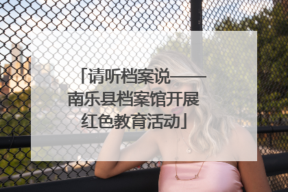请听档案说——南乐县档案馆开展红色教育活动