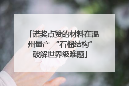 诺奖点赞的材料在温州量产 “石榴结构”破解世界级难题