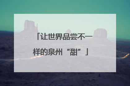让世界品尝不一样的泉州“甜”