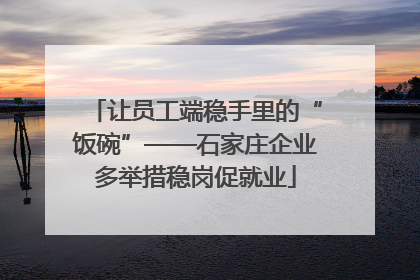 让员工端稳手里的“饭碗”——石家庄企业多举措稳岗促就业