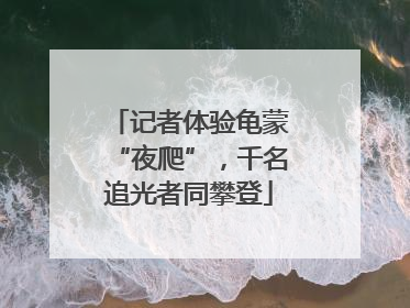 记者体验龟蒙“夜爬”，千名追光者同攀登
