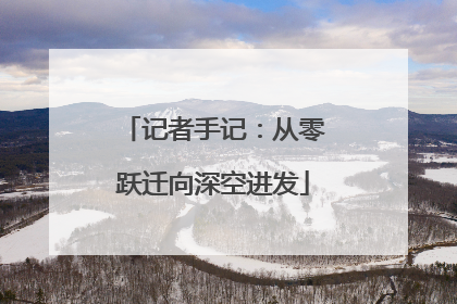 记者手记：从零跃迁向深空进发