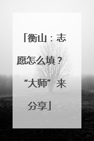 衡山：志愿怎么填？“大师”来分享