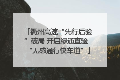 衢州高速“先行后验”破局 开启绿通查验“无感通行快车道”