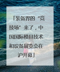 装备界的“竞技场”来了，中国国际模具技术和设备展览会在沪开幕