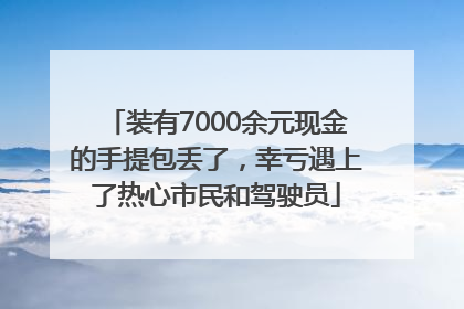 装有7000余元现金的手提包丢了，幸亏遇上了热心市民和驾驶员