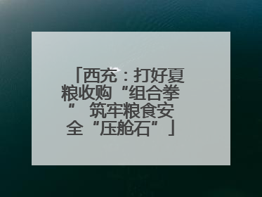 西充：打好夏粮收购“组合拳” 筑牢粮食安全“压舱石”